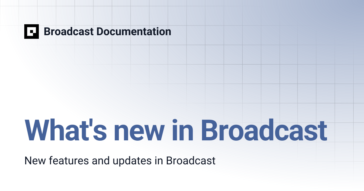 What's new in Broadcast | Broadcast v5 | Broadcast Documentation